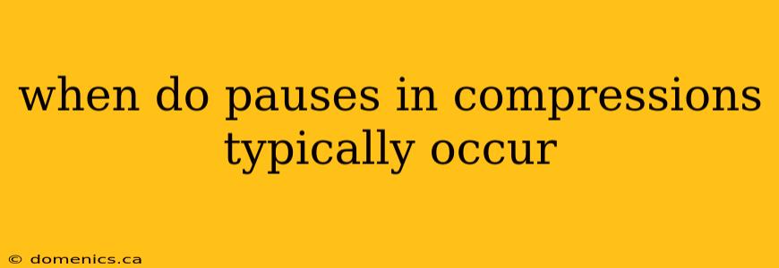 when do pauses in compressions typically occur