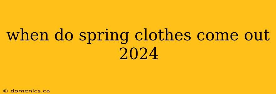 when do spring clothes come out 2024