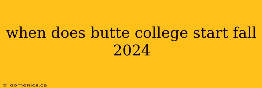 when does butte college start fall 2024