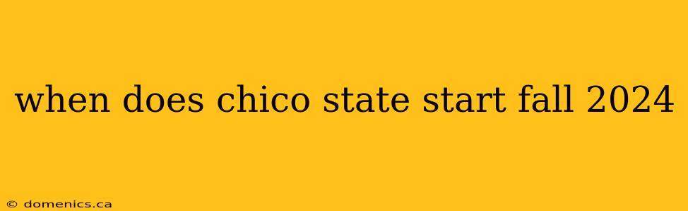 when does chico state start fall 2024