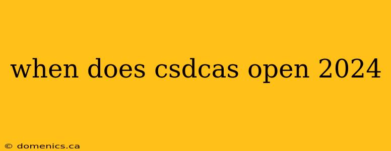 when does csdcas open 2024