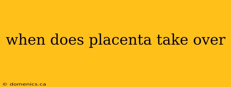 when does placenta take over