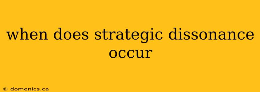 when does strategic dissonance occur