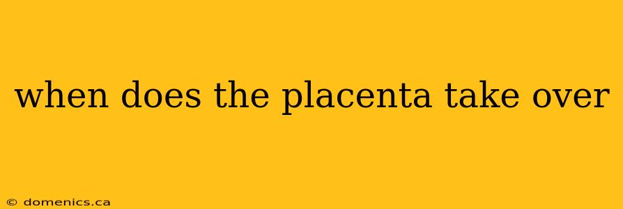 when does the placenta take over