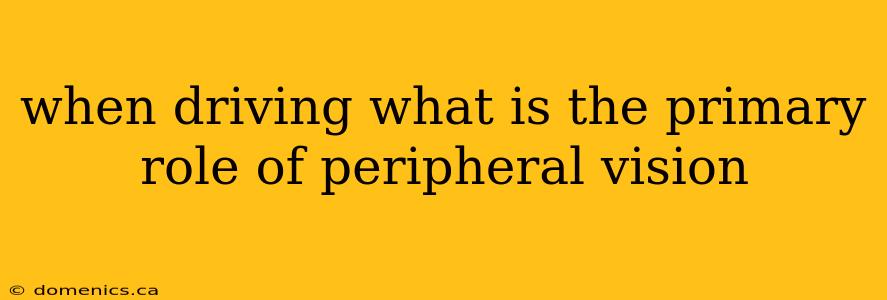 when driving what is the primary role of peripheral vision