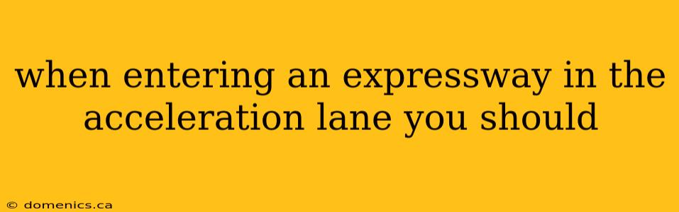 when entering an expressway in the acceleration lane you should