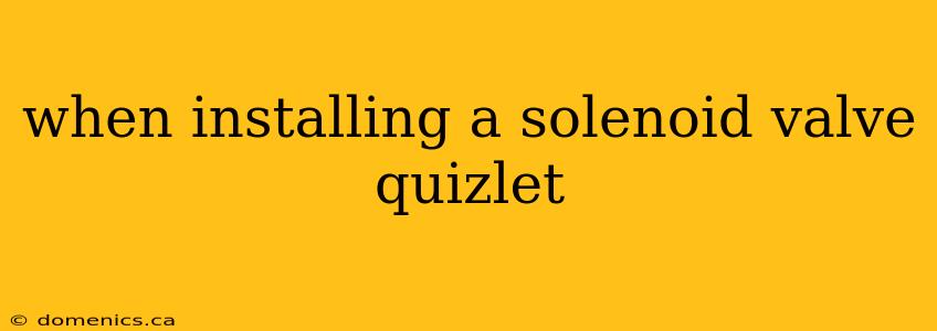 when installing a solenoid valve quizlet