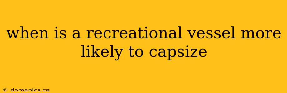 when is a recreational vessel more likely to capsize