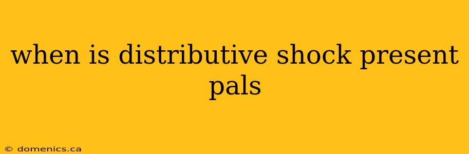 when is distributive shock present pals