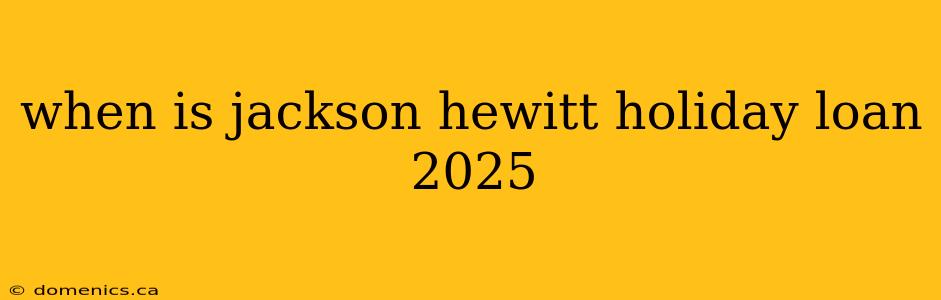 when is jackson hewitt holiday loan 2025