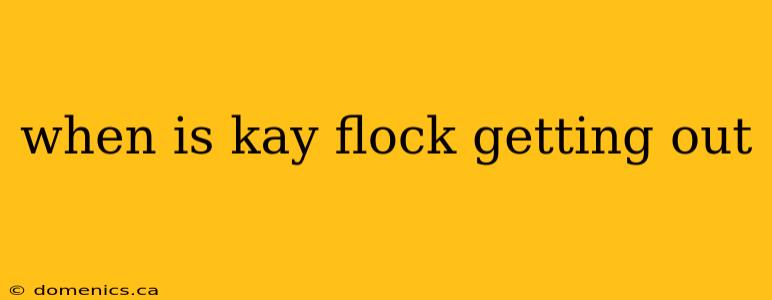 when is kay flock getting out