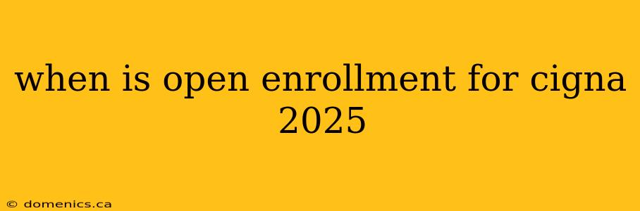 when is open enrollment for cigna 2025