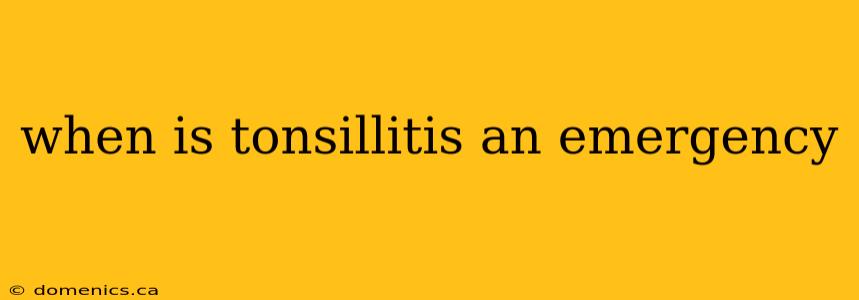 when is tonsillitis an emergency