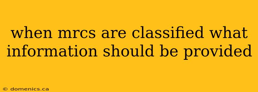 when mrcs are classified what information should be provided