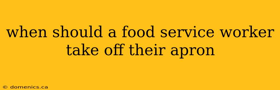 when should a food service worker take off their apron