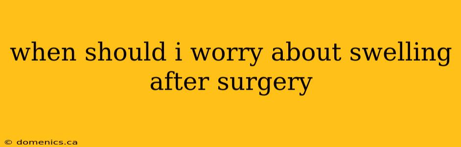 when should i worry about swelling after surgery