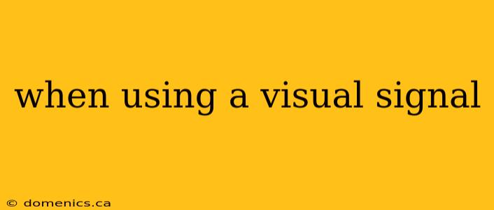 when using a visual signal