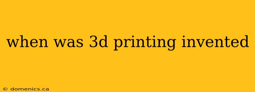 when was 3d printing invented