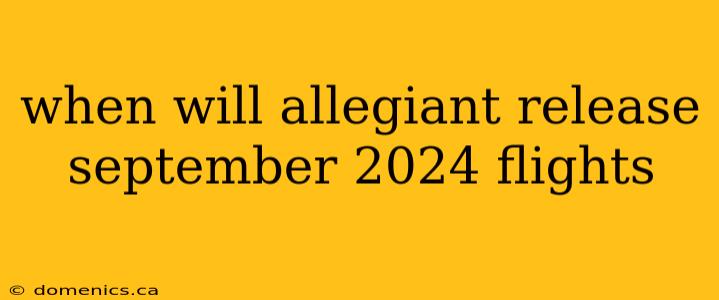 when will allegiant release september 2024 flights