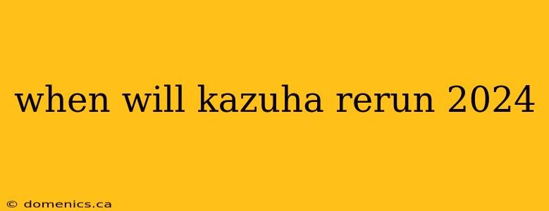 when will kazuha rerun 2024