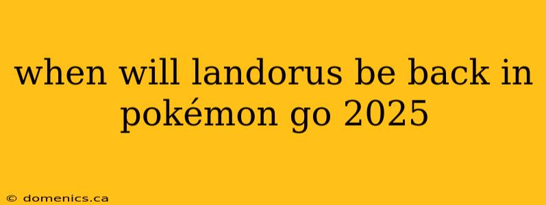 when will landorus be back in pokémon go 2025