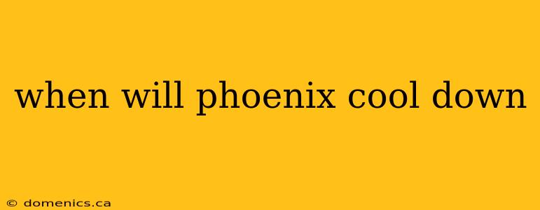 when will phoenix cool down
