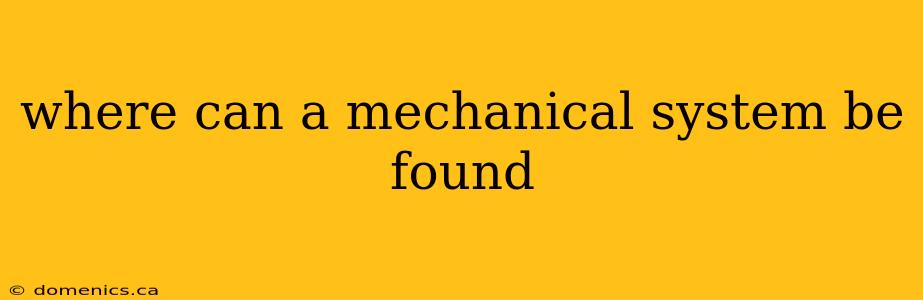 where can a mechanical system be found