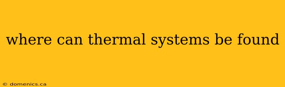 where can thermal systems be found