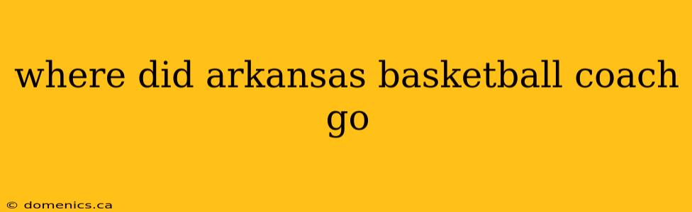 where did arkansas basketball coach go