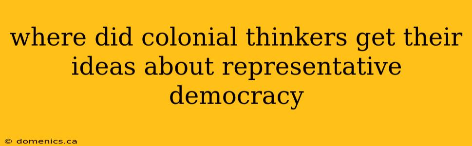 where did colonial thinkers get their ideas about representative democracy