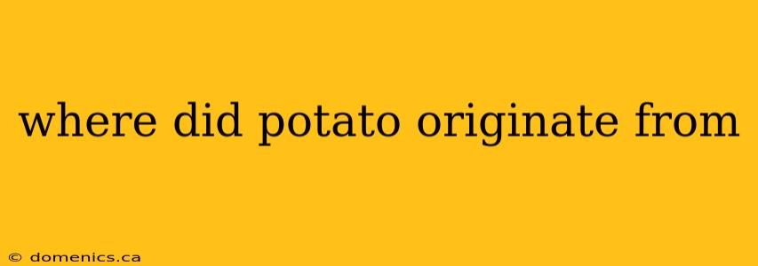 where did potato originate from