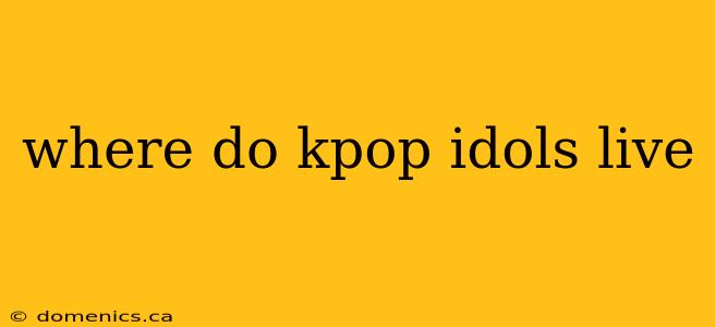 where do kpop idols live