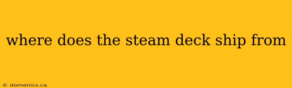 where does the steam deck ship from