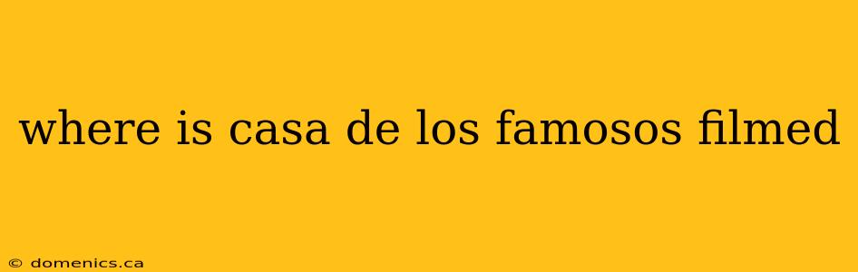 where is casa de los famosos filmed