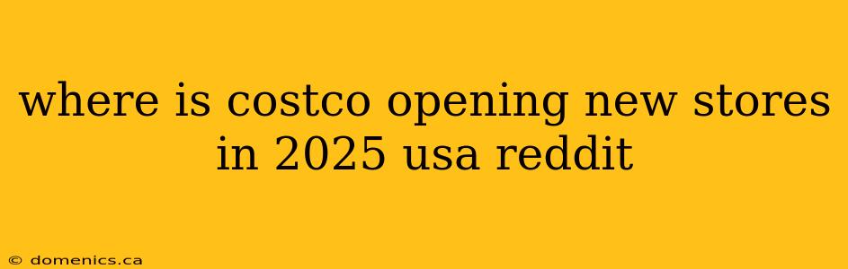 where is costco opening new stores in 2025 usa reddit