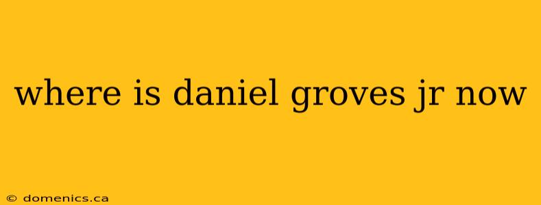 where is daniel groves jr now