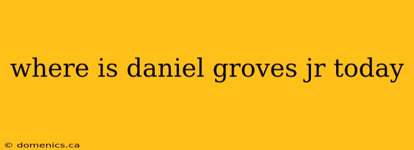 where is daniel groves jr today