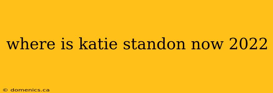 where is katie standon now 2022