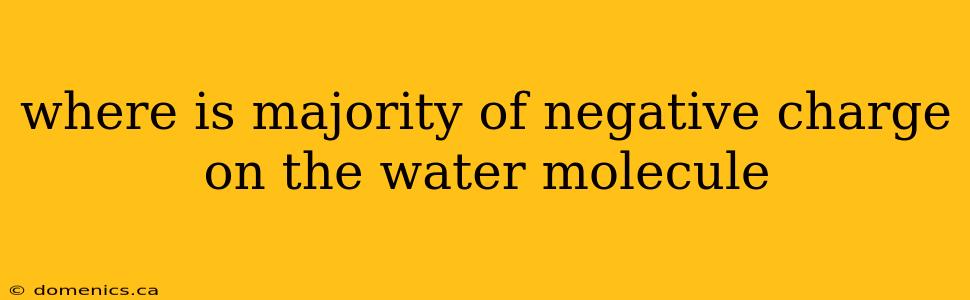 where is majority of negative charge on the water molecule