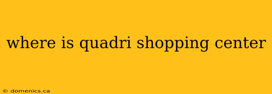 where is quadri shopping center