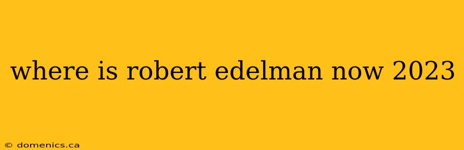 where is robert edelman now 2023