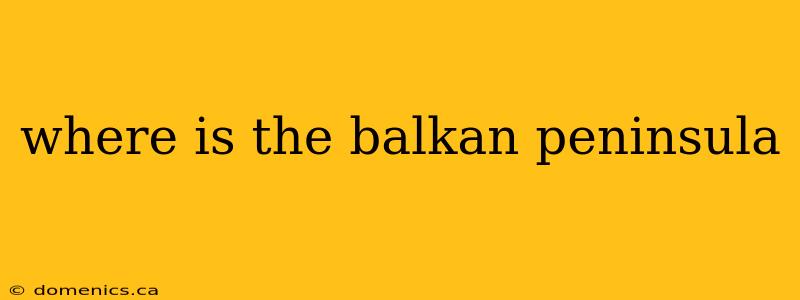 where is the balkan peninsula