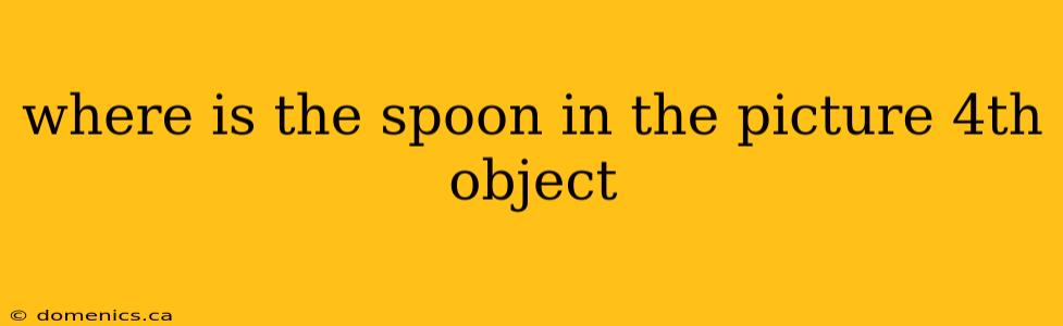 where is the spoon in the picture 4th object