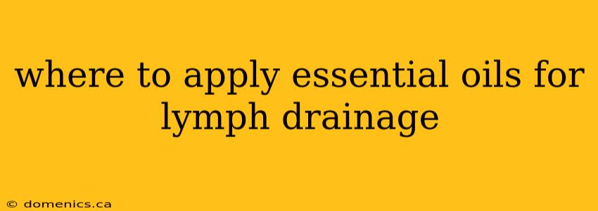 where to apply essential oils for lymph drainage