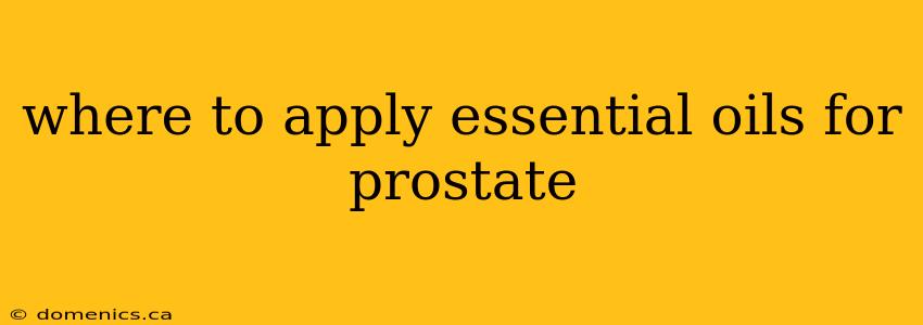 where to apply essential oils for prostate