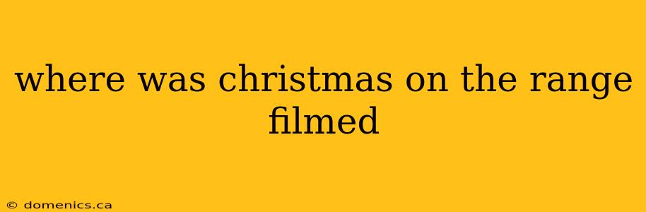 where was christmas on the range filmed