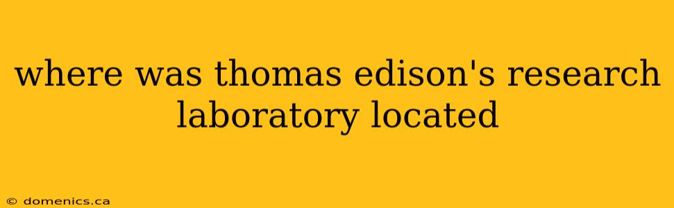 where was thomas edison's research laboratory located