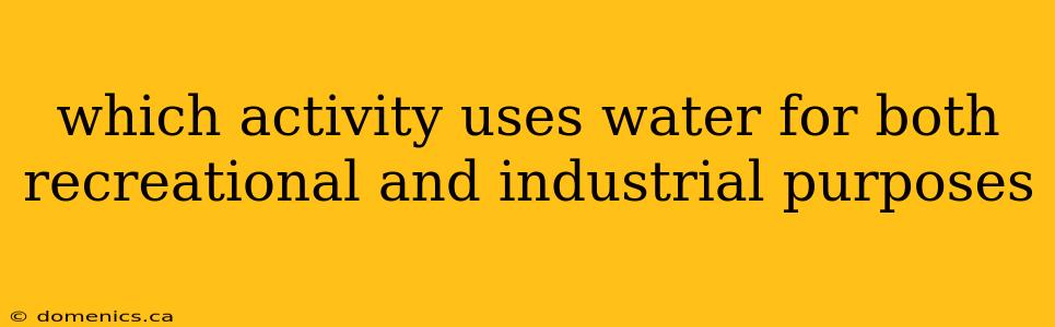 which activity uses water for both recreational and industrial purposes