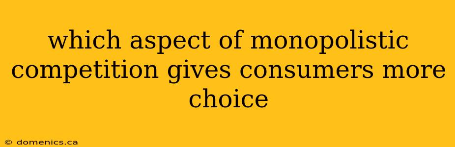 which aspect of monopolistic competition gives consumers more choice