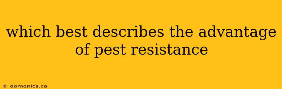 which best describes the advantage of pest resistance